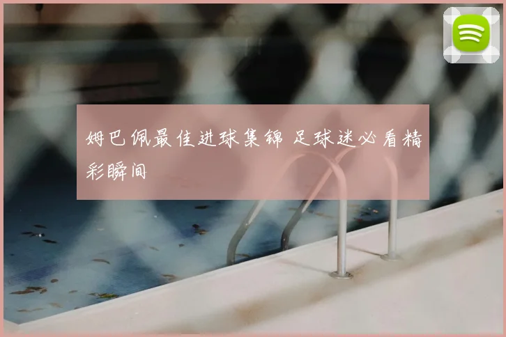 姆巴佩最佳进球集锦 足球迷必看精彩瞬间
