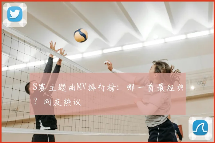 S赛主题曲MV排行榜：哪一首最经典？网友热议