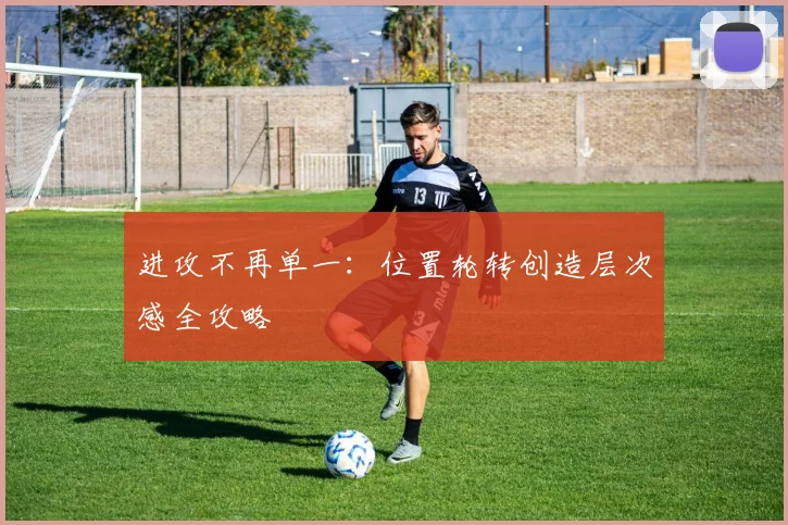 进攻不再单一：位置轮转创造层次感全攻略