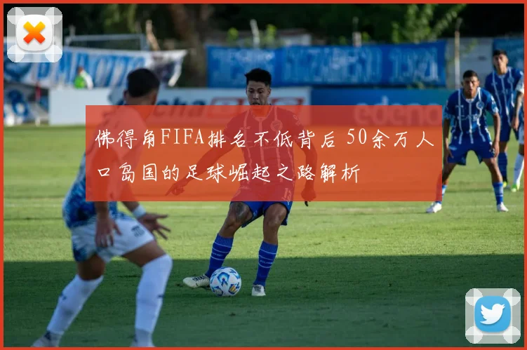 佛得角FIFA排名不低背后 50余万人口岛国的足球崛起之路解析