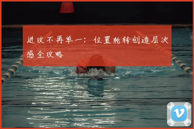 进攻不再单一:位置轮转创造层次感全攻略