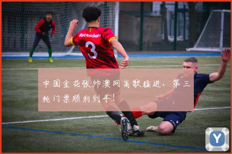 中国金花张帅澳网高歌猛进，第三轮门票顺利到手！