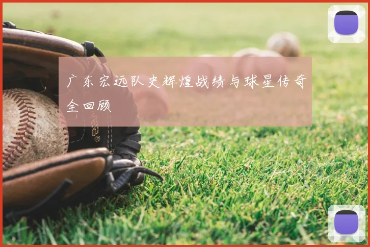 广东宏远队史辉煌战绩与球星传奇全回顾