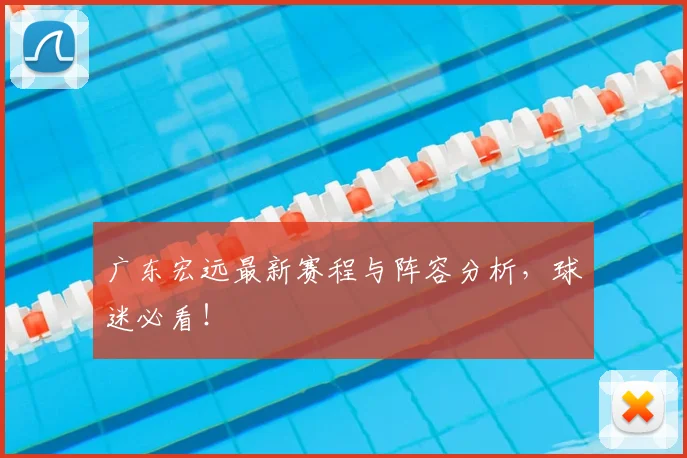 广东宏远最新赛程与阵容分析，球迷必看！