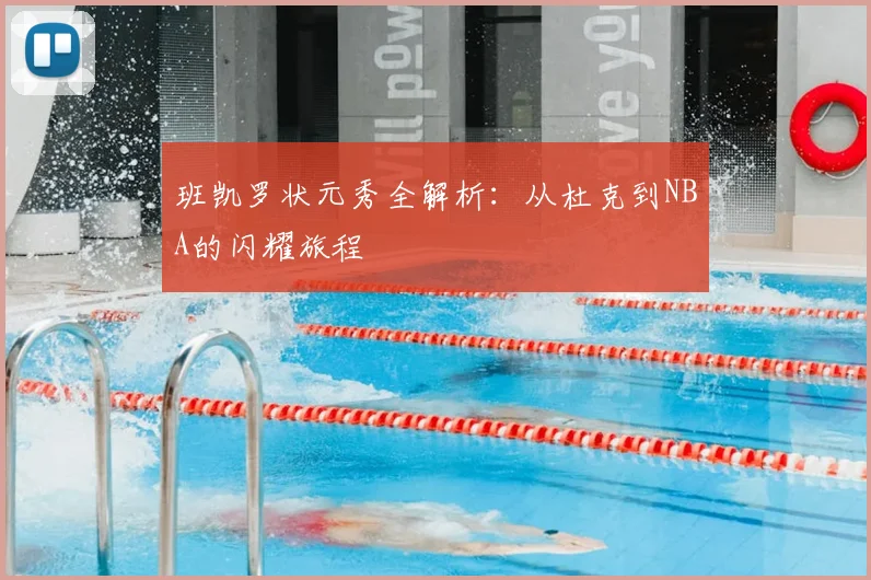 班凯罗状元秀全解析：从杜克到NBA的闪耀旅程