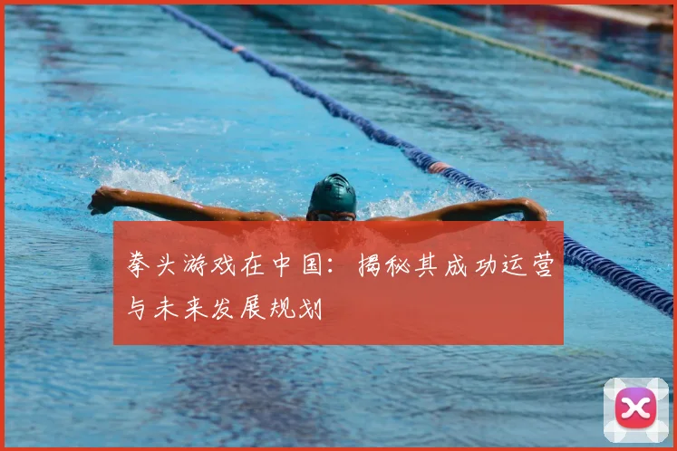 拳头游戏在中国：揭秘其成功运营与未来发展规划