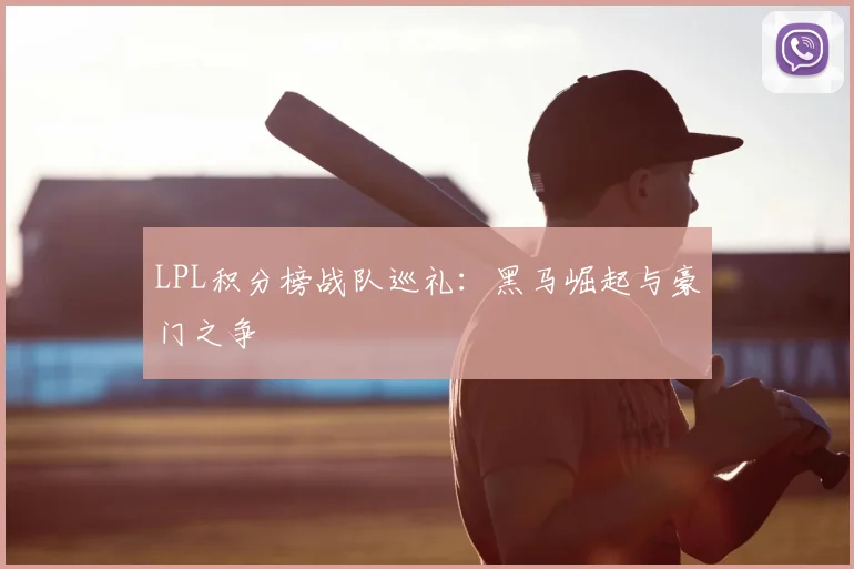 LPL积分榜战队巡礼：黑马崛起与豪门之争